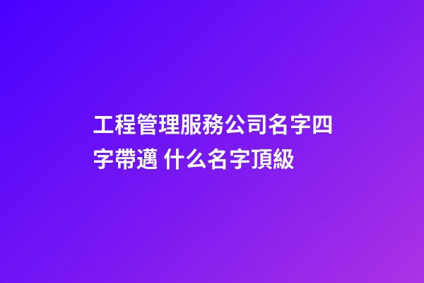 工程管理服務公司名字四字帶邁 什么名字頂級-第1張-公司起名-玄機派